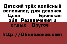 Детский трёх колёсный велосипед для девочек. › Цена ­ 1 500 - Брянская обл. Развлечения и отдых » Другое   